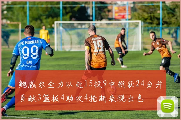 鲍威尔全力以赴15投9中斩获24分并贡献3篮板4助攻4抢断表现出色