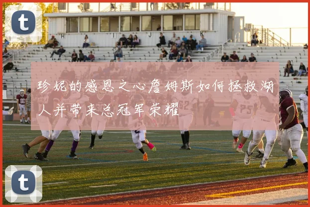 珍妮的感恩之心詹姆斯如何拯救湖人并带来总冠军荣耀