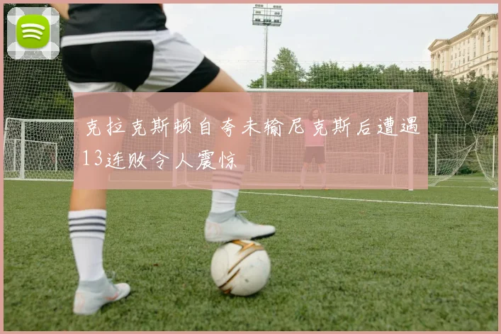 克拉克斯顿自夸未输尼克斯后遭遇13连败令人震惊