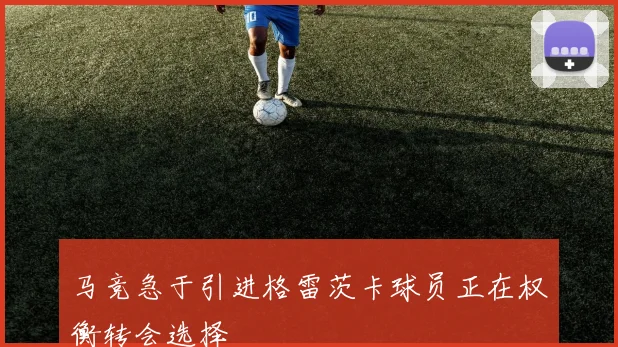 马竞急于引进格雷茨卡球员正在权衡转会选择